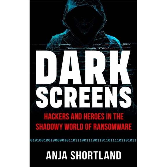 Dark Screens: Hackers and Heroes in the Shadowy World of Ransomware, (Hardcover)