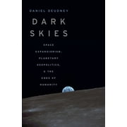 Dark Skies Space Expansionism, Planetary Geopolitics, and the Ends of Humanity, Hardcover