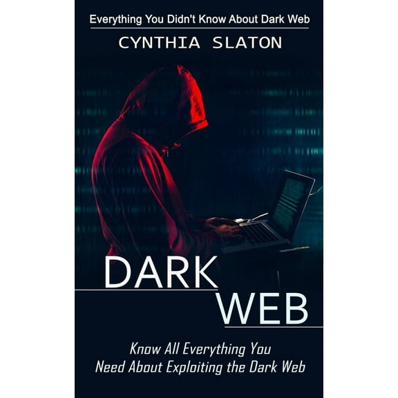 Dark Web: Everything You Didn't Know About Dark Web (Know All Everything You Need About Exploiting the Dark Web), (Paperback)
