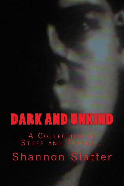 Dark and Unkind: A Collection of Stuff and Things. Paperback 1542885132 9781542885133 Shannon T Slatter