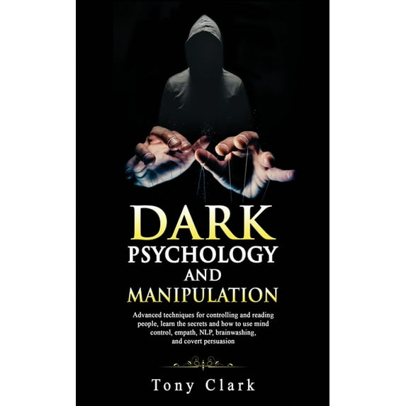Dark psychology and Manipulation: Advanced techniques for controlling and reading people, learn the secrets and how to use mind control, empath, NLP, brainwashing, and covert persuasion (Paperback)