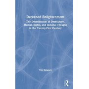 Darkened Enlightenment The Deterioration of Democracy, Human Rights, and Rational Thought in the Twenty-First Century, Hardcover