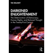 Darkened Enlightenment The Deterioration of Democracy, Human Rights, and Rational Thought in the Twenty-First Century, Paperback