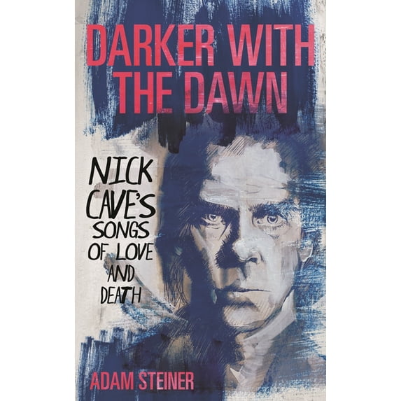 Darker with the Dawn: Nick Cave's Songs of Love and Death, (Hardcover)