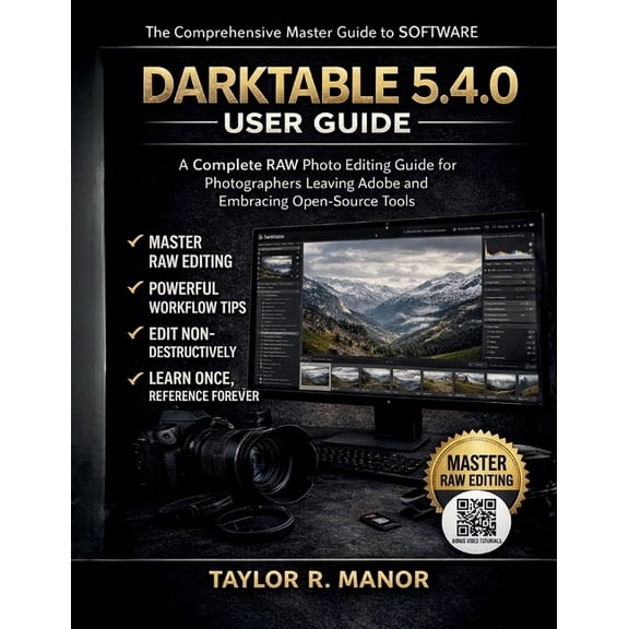 Darktable 5.4.0 User Guide: A Complete RAW Photo Editing Guide for Photographers Leaving Adobe and Embracing Open-Source, (Paperback)