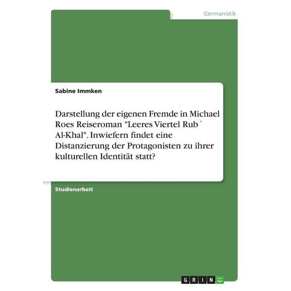 Darstellung der eigenen Fremde in Michael Roes Reiseroman "Leeres Viertel Rub Al-Khal". Inwiefern findet eine Distanzierung der Protagonisten zu ihrer kulturellen Identitt statt? (Paperback)
