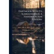 Dartmoor With Its Surroundings; A Handbook For Visitors, Paperback