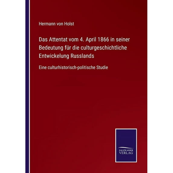 Das Attentat vom 4. April 1866 in seiner Bedeutung für die culturgeschichtliche Entwickelung Russlands : Eine culturhistorisch-politische Studie (Paperback)