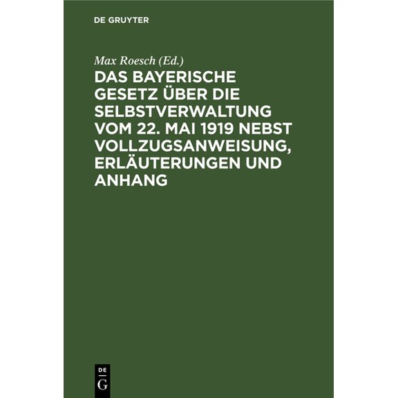 Das Bayerische Gesetz ber Die Selbstverwaltung Vom 22. Mai 1919 Nebst Vollzugsanweisung, Erluterungen Und Anhang: Enth, (Hardcover)
