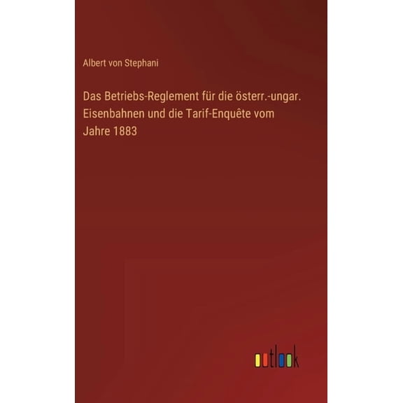 Das Betriebs-Reglement fr die sterr.-ungar. Eisenbahnen und die Tarif-Enqute vom Jahre 1883 (Hardcover)