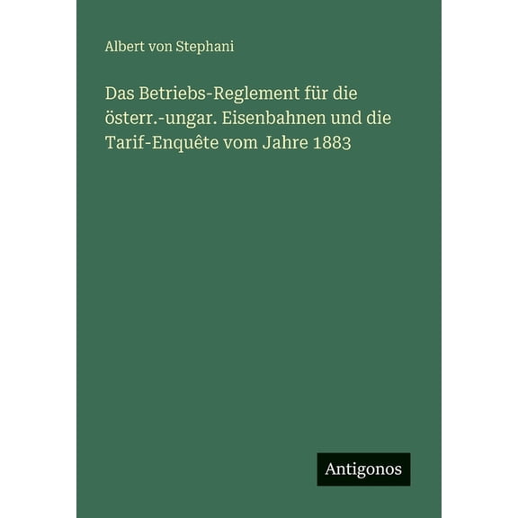 Das Betriebs-Reglement fr die sterr.-ungar. Eisenbahnen und die Tarif-Enqute vom Jahre 1883, (Paperback)
