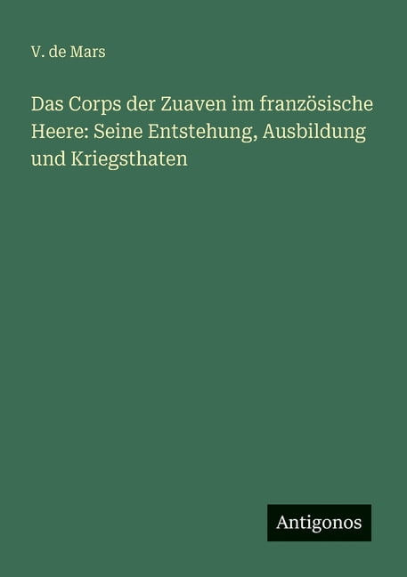 Das Corps der Zuaven im französische Heere: Seine Entstehung, Ausbildung und Kriegsthaten, (Paperback)