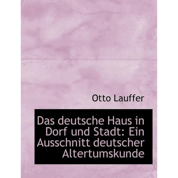 Das Deutsche Haus in Dorf Und Stadt : Ein Ausschnitt Deutscher Altertumskunde (Large Print Edition) (Paperback)