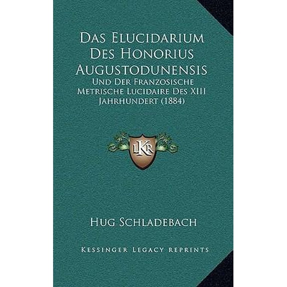 Das Elucidarium Des Honorius Augustodunensis: Und Der Franzosische Metrische Lucidaire Des XIII Jahrhundert (1884) Hardcover