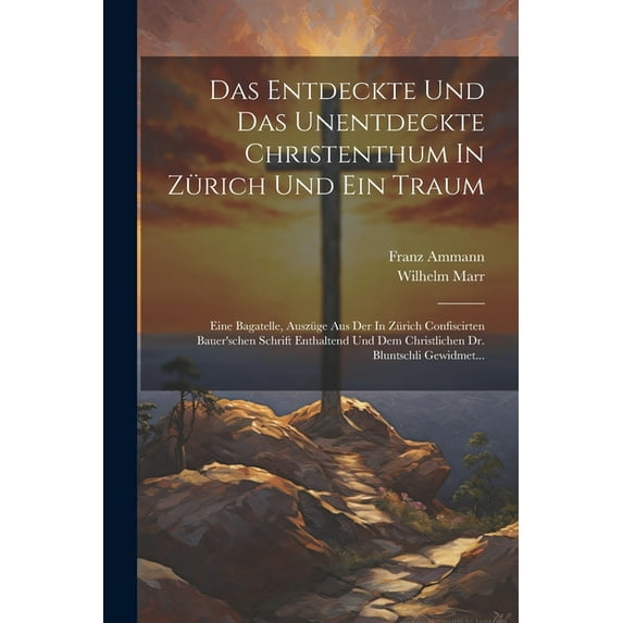 Das Entdeckte Und Das Unentdeckte Christenthum In Zürich Und Ein Traum: Eine Bagatelle, Auszüge Aus Der In Zürich Confis, (Paperback)