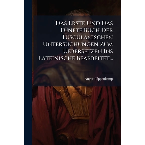 Das Erste Und Das Fnfte Buch Der Tusculanischen Untersuchungen Zum Uebersetzen Ins Lateinische Bearbeitet... (Paperback)