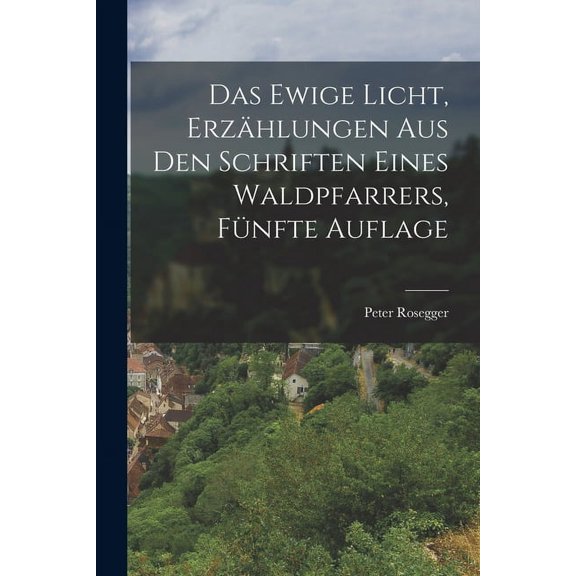 Das Ewige Licht, Erzhlungen aus den Schriften eines Waldpfarrers, Fnfte Auflage (Paperback)