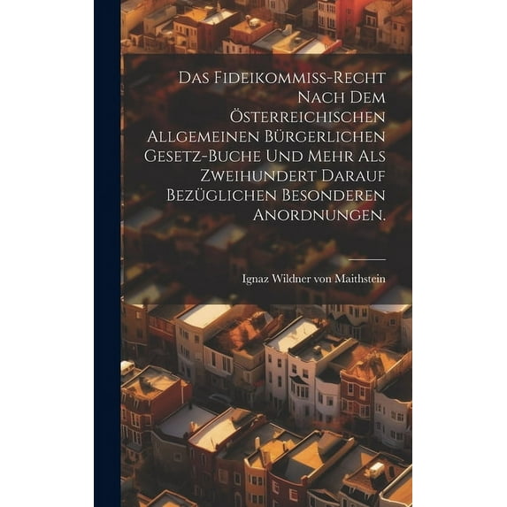Das Fideikommiß-Recht nach dem österreichischen allgemeinen bürgerlichen Gesetz-Buche und mehr als zweihundert darauf bezüglichen besonderen Anordnungen. (Hardcover)