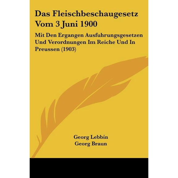 Das Fleischbeschaugesetz Vom 3 Juni 1900 : Mit Den Ergangen Ausfuhrungsgesetzen Und Verordnungen Im Reiche Und In Preussen (1903) (Paperback)