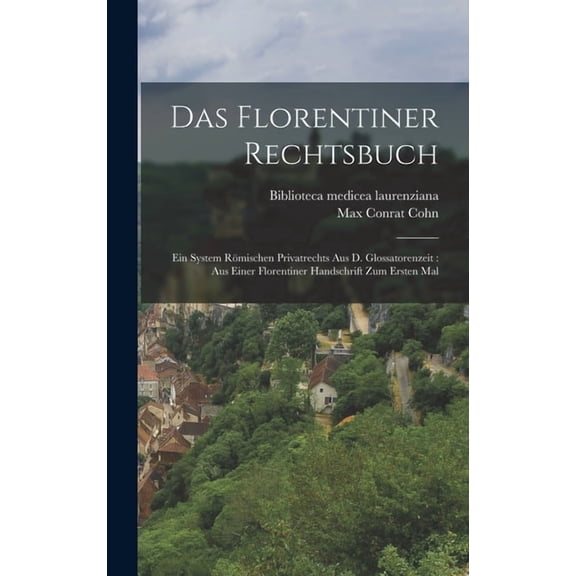 Das Florentiner Rechtsbuch: Ein System Rmischen Privatrechts Aus D. Glossatorenzeit: Aus Einer Florentiner Handschrift , (Hardcover)