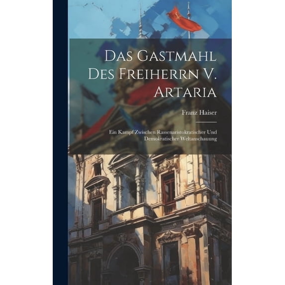 Das Gastmahl Des Freiherrn V. Artaria; Ein Kampf Zwischen Rassenaristokratischer Und Demokratischer Weltanschauung (Hardcover)