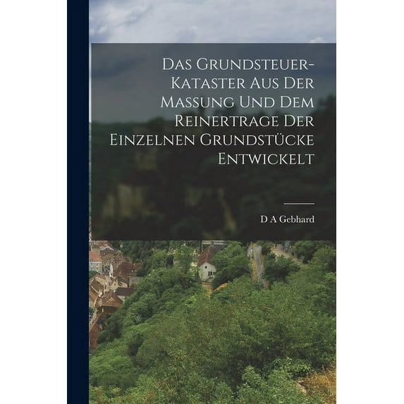 Das Grundsteuer-Kataster aus der Massung und dem Reinertrage der einzelnen Grundstücke entwickelt (Paperback)