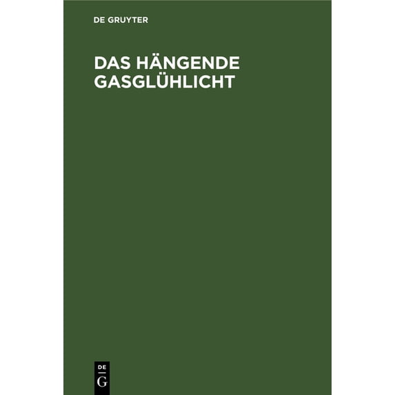 Das Hängende Gasglühlicht: Seine Entstehung, Wirkung Und Anwendung. Ein Handbuch Für Fabrikanten Und Konsumenten, (Hardcover)
