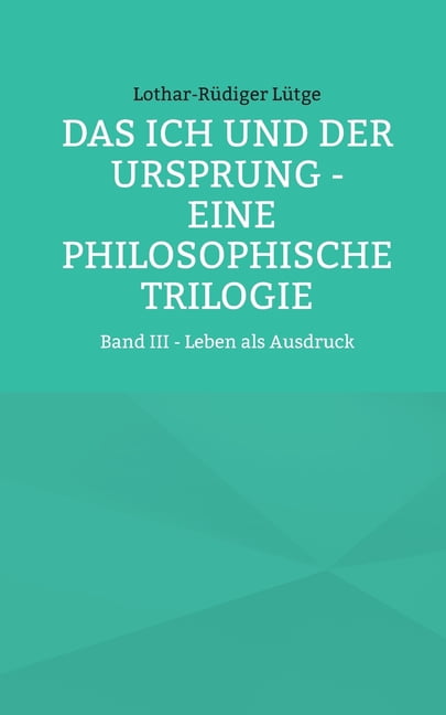 Das Ich und der Ursprung - Eine philosophische Trilogie: Band III - Leben als Ausdruck, (Paperback)