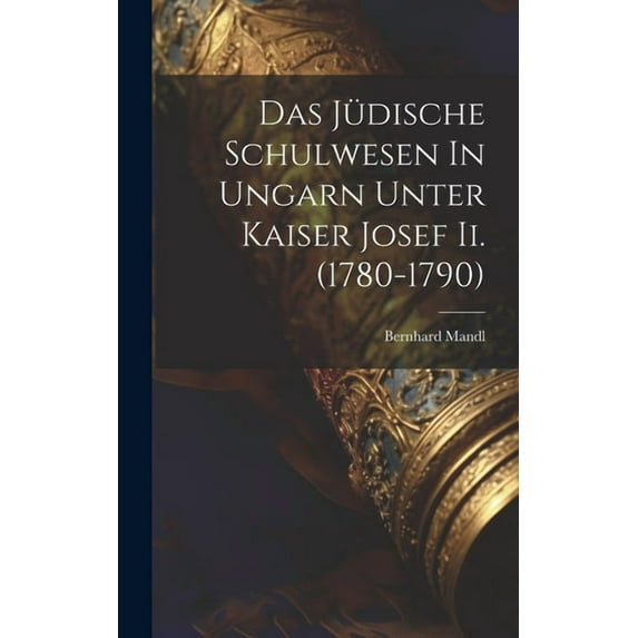 Das Jüdische Schulwesen In Ungarn Unter Kaiser Josef Ii. (1780-1790), (Hardcover)