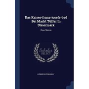 Das Kaiser-franz-josefs-bad Bei Markt Tffer In Steiermark Eine Skizze Paperback 1377199711 9781377199719 Ludwig Kleinhans