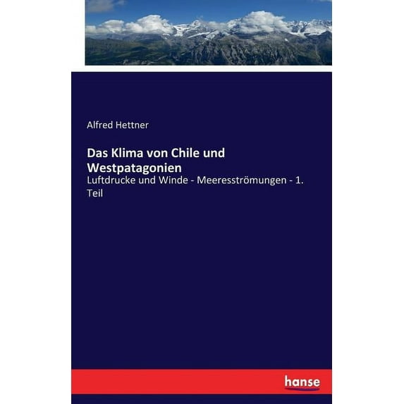 Das Klima von Chile und Westpatagonien: Luftdrucke und Winde - MeeresstrÃ¶mungen - 1. Teil, (Paperback)