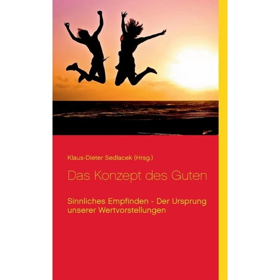 Das Konzept des Guten: Sinnliches Empfinden - Der Ursprung unserer Wertvorstellungen, (Paperback)