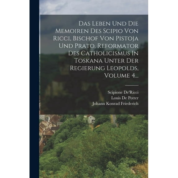 Das Leben Und Die Memoiren Des Scipio Von Ricci, Bischof Von Pistoja Und Prato, Reformator Des Catholicismus In Toskana Unter Der Regierung Leopolds, Volume 4... (Paperback)