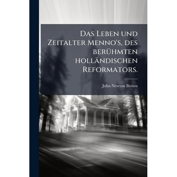 Das Leben Und Zeitalter Menno's, Des Beruhmten Hollandischen Reformators.