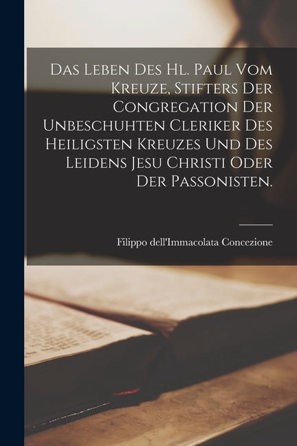 Das Leben des Hl. Paul vom Kreuze, Stifters der Congregation der unbeschuhten Cleriker des heiligsten Kreuzes und des Le, (Paperback)