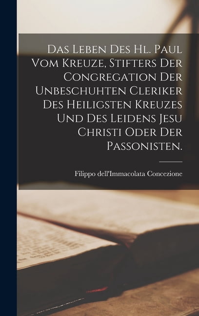 Das Leben des Hl. Paul vom Kreuze, Stifters der Congregation der unbeschuhten Cleriker des heiligsten Kreuzes und des Le, (Hardcover)