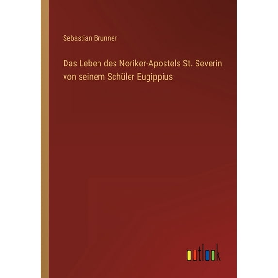 Das Leben des Noriker-Apostels St. Severin von seinem Schüler Eugippius (Paperback)