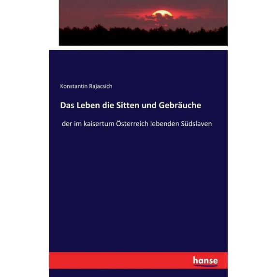 Das Leben die Sitten und Gebräuche: der im kaisertum Ãsterreich lebenden Südslaven, (Paperback)