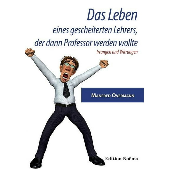 Das Leben eines gescheiterten Lehrers, der dann Professor werden wollte. Irrungen und Wirrungen (Paperback)
