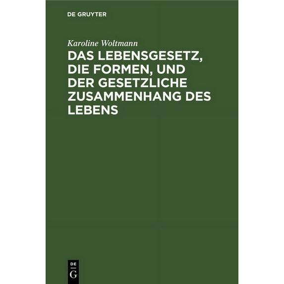 Das Lebensgesetz, Die Formen, Und Der Gesetzliche Zusammenhang Des Lebens, (Hardcover)