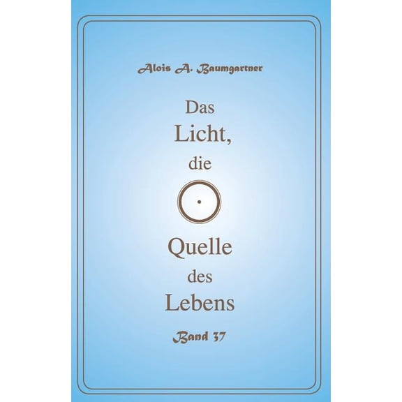 Das Licht, die Quelle des Lebens - Band 37 Volume 37 German Edition Paperback 1543286518 9781543286519 Alois A. Baumgartner