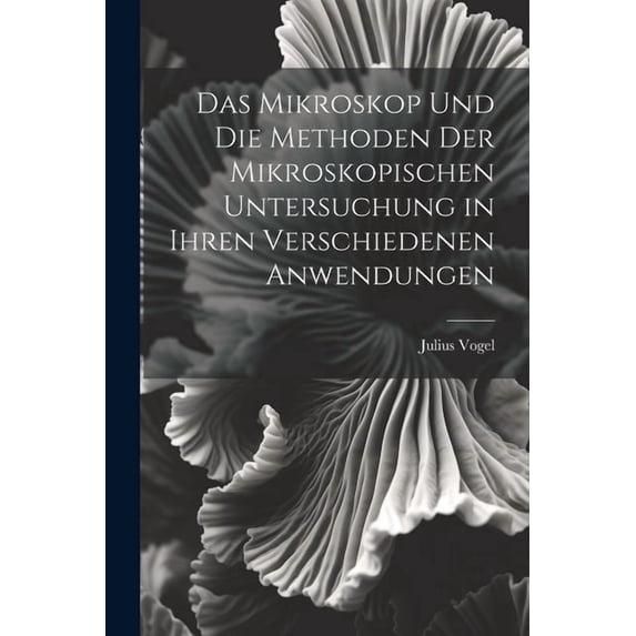 Das Mikroskop Und Die Methoden Der Mikroskopischen Untersuchung in Ihren Verschiedenen Anwendungen (Paperback)