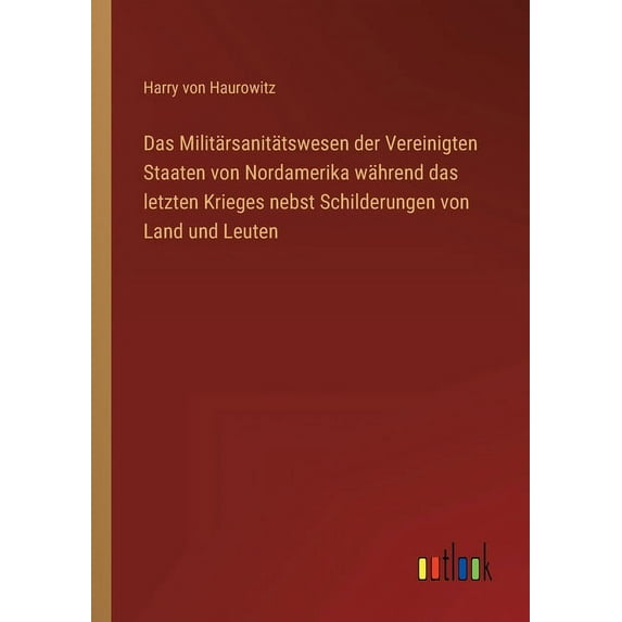 Das Militärsanitätswesen der Vereinigten Staaten von Nordamerika während das letzten Krieges nebst Schilderungen von Land und Leuten (Paperback)