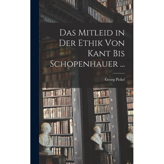 Das Mitleid in Der Ethik Von Kant Bis Schopenhauer ..., (Hardcover)