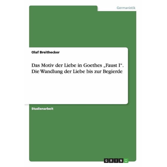 Das Motiv Der Liebe in Goethes Faust I. Die Wandlung Der Liebe Bis Zur Begierde
