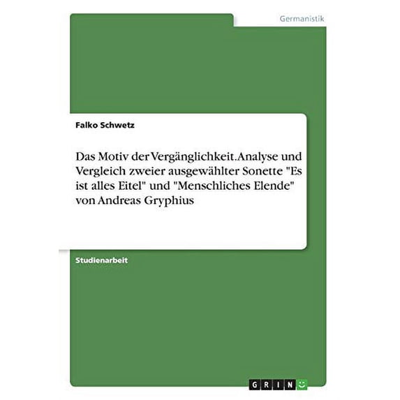 Das Motiv der Vergnglichkeit. Analyse und Vergleich zweier ausgewhlter Sonette 'Es ist alles Eitel' und 'Menschliches Elende' von Andreas Gryphius German Edition Paperback 366855188X Falko Sch