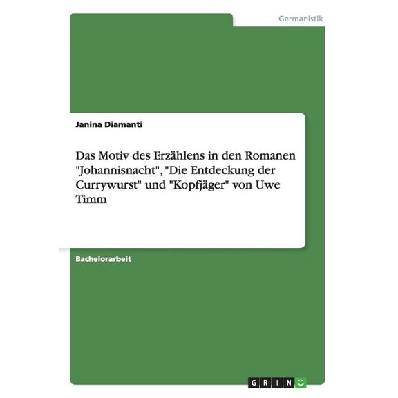 Das Motiv Des Erzahlens in Den Romanen Johannisnacht, Die Entdeckung Der Currywurst Und Kopfjager Von Uwe Timm