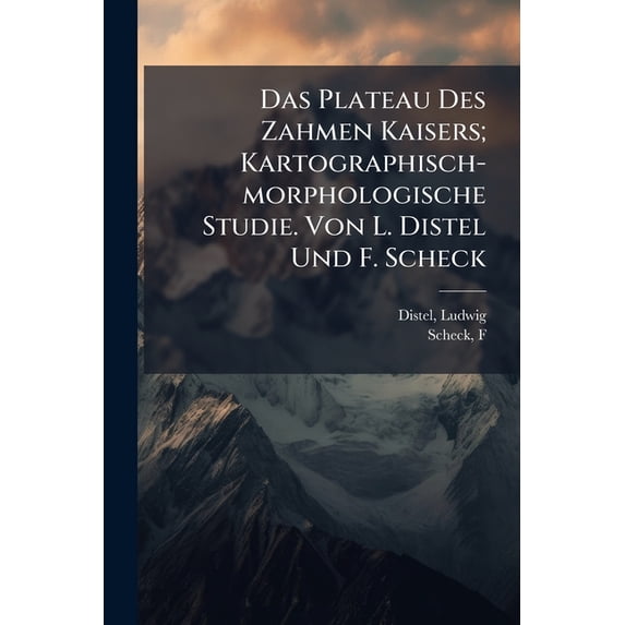 Das Plateau Des Zahmen Kaisers; Kartographisch-morphologische Studie. Von L. Distel Und F. Scheck (Paperback)