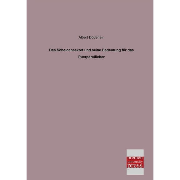 Das Scheidensekret Und Seine Bedeutung Fur Das Puerperalfieber (Paperback)
