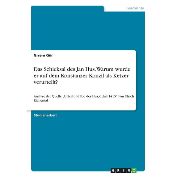 Das Schicksal des Jan Hus. Warum wurde er auf dem Konstanzer Konzil als Ketzer verurteilt? : Analyse der Quelle "Urteil und Tod des Hus, 6. Juli 1415 von Ulrich Richental (Paperback)